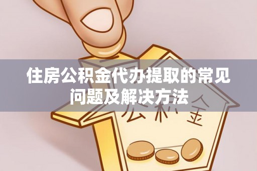 翠屏住房公积金代办提取的常见问题及解决方法