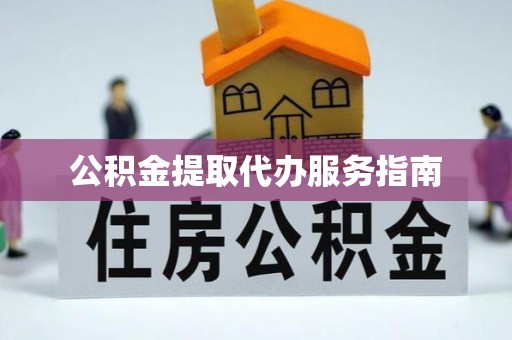 翠屏公积金提取代办服务指南