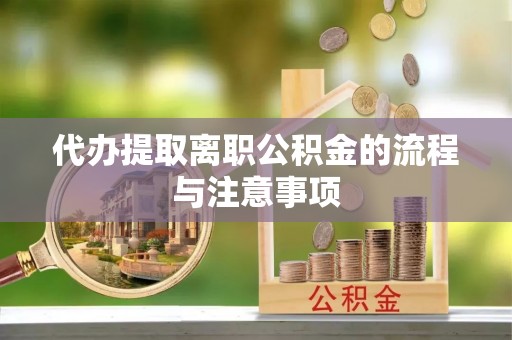 翠屏代办提取离职公积金的流程与注意事项