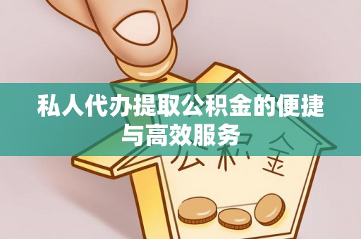 翠屏私人代办提取公积金的便捷与高效服务