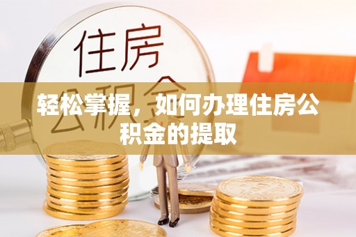 翠屏轻松掌握，如何办理住房公积金的提取