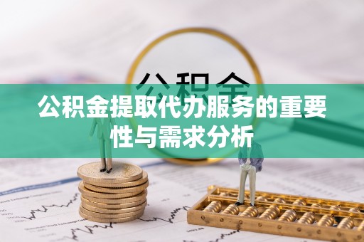 翠屏公积金提取代办服务的重要性与需求分析