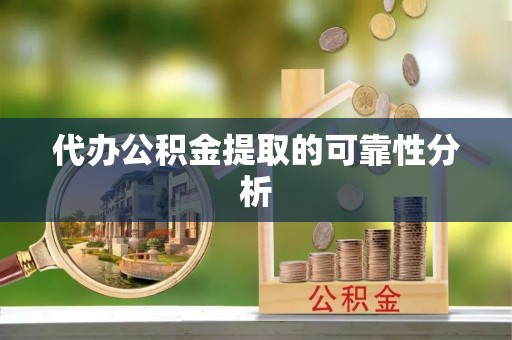 翠屏代办公积金提取的可靠性分析