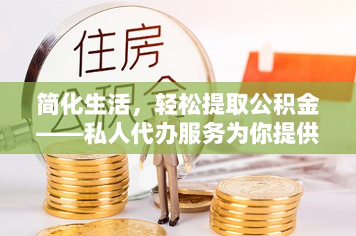 翠屏简化生活，轻松提取公积金——私人代办服务为你提供便利