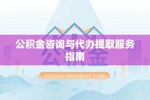 翠屏公积金咨询与代办提取服务指南