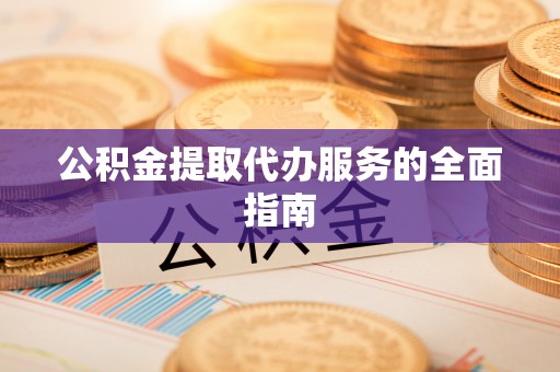 翠屏公积金提取代办服务的全面指南