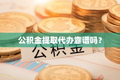 翠屏公积金提取代办靠谱吗？