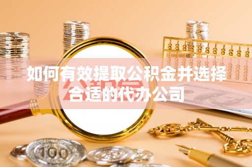 翠屏如何有效提取公积金并选择合适的代办公司