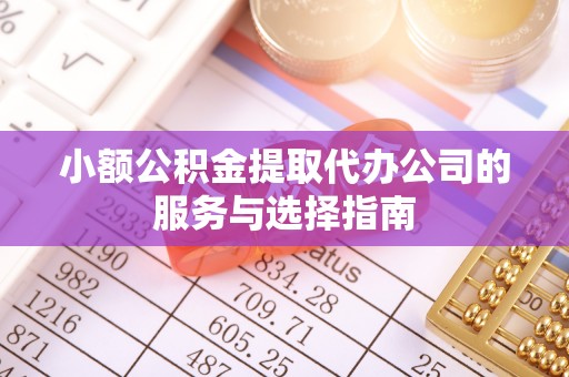 翠屏小额公积金提取代办公司的服务与选择指南