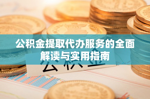 翠屏公积金提取代办服务的全面解读与实用指南