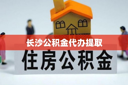 翠屏长沙公积金代办提取