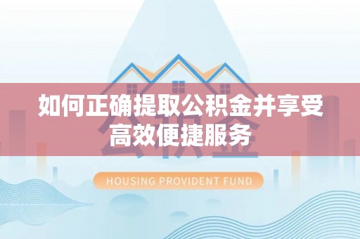 翠屏如何正确提取公积金并享受高效便捷服务