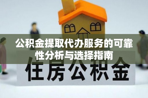 翠屏公积金提取代办服务的可靠性分析与选择指南