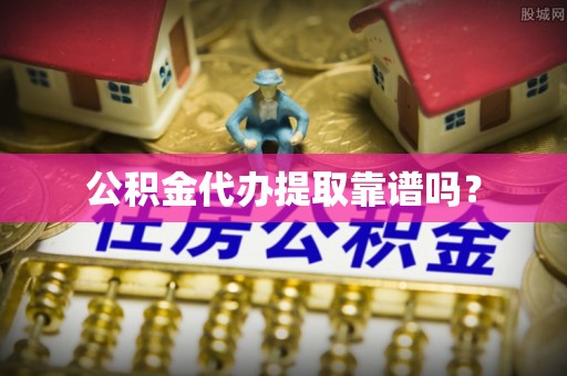 翠屏公积金代办提取靠谱吗？
