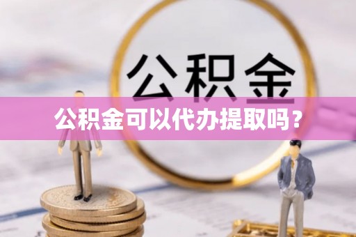 翠屏公积金可以代办提取吗？