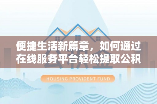 翠屏便捷生活新篇章，如何通过在线服务平台轻松提取公积金