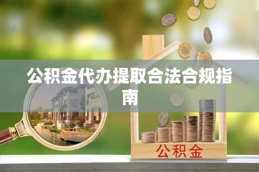 翠屏公积金代办提取合法合规指南