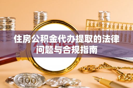翠屏住房公积金代办提取的法律问题与合规指南
