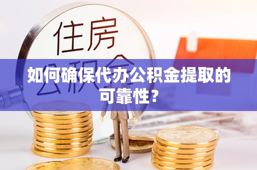 翠屏如何确保代办公积金提取的可靠性？