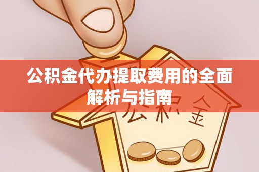 翠屏公积金代办提取费用的全面解析与指南