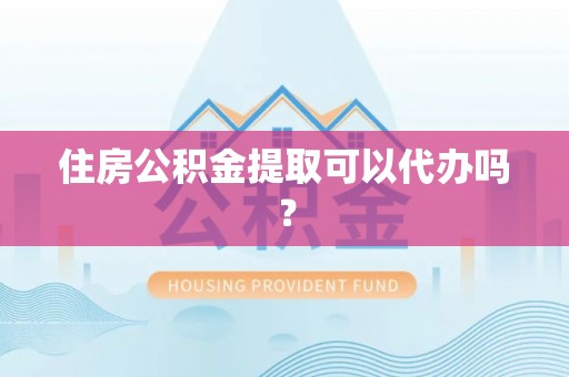 翠屏住房公积金提取可以代办吗？