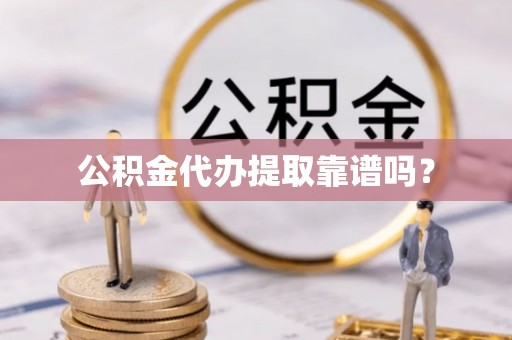 翠屏公积金代办提取靠谱吗？