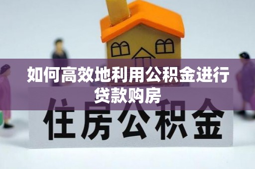 翠屏如何高效地利用公积金进行贷款购房