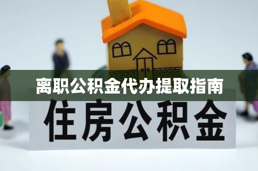 翠屏离职公积金代办提取指南