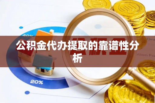 翠屏公积金代办提取的靠谱性分析