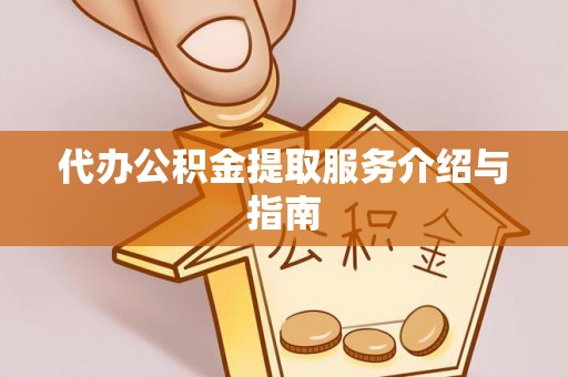 翠屏代办公积金提取服务介绍与指南