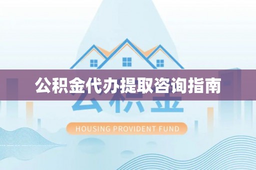 翠屏公积金代办提取咨询指南