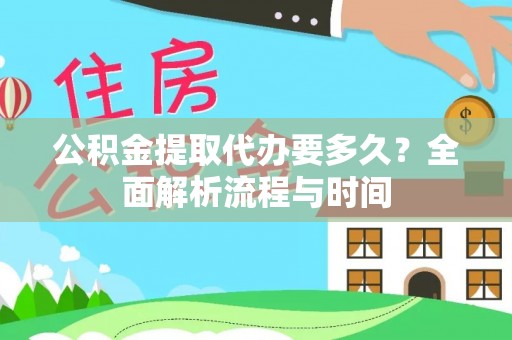 翠屏公积金提取代办要多久？全面解析流程与时间