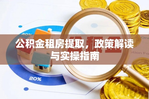 翠屏公积金租房提取，政策解读与实操指南